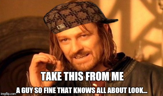 One Does Not Simply Meme | TAKE THIS FROM ME; A GUY SO FINE THAT KNOWS ALL ABOUT LOOK... | image tagged in memes,one does not simply,scumbag | made w/ Imgflip meme maker