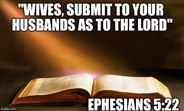 Bible  | "WIVES, SUBMIT TO YOUR HUSBANDS AS TO THE LORD"; EPHESIANS 5:22 | image tagged in bible | made w/ Imgflip meme maker