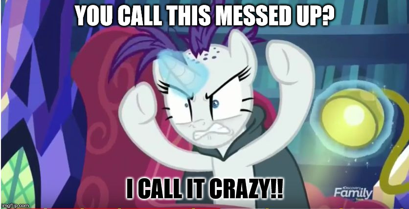 Talk about a bad hair day | YOU CALL THIS MESSED UP? I CALL IT CRAZY!! | image tagged in my little pony,rarity | made w/ Imgflip meme maker