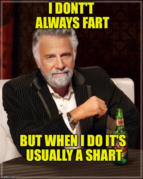 The Most Interesting Man In The World Meme | I DONT'T ALWAYS FART; BUT WHEN I DO IT'S USUALLY A SHART | image tagged in memes,the most interesting man in the world | made w/ Imgflip meme maker