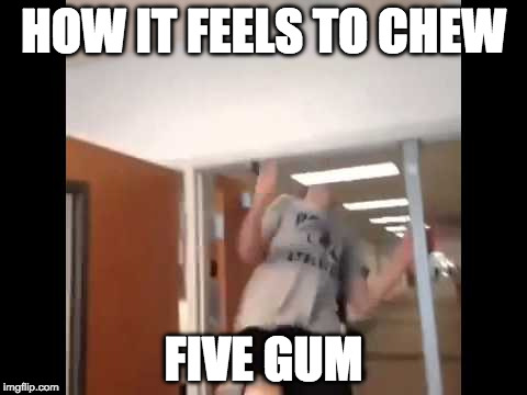 HOW IT FEELS TO CHEW; FIVE GUM | image tagged in memes,funny memes,dank memes,stupid,stupid people,don't try this at home | made w/ Imgflip meme maker