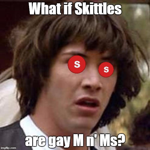 Gay M n' Ms | What if Skittles; are gay M n' Ms? | image tagged in memes,conspiracy keanu,m n' ms | made w/ Imgflip meme maker