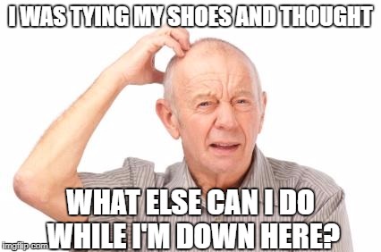 english  | I WAS TYING MY SHOES AND THOUGHT; WHAT ELSE CAN I DO WHILE I'M DOWN HERE? | image tagged in english | made w/ Imgflip meme maker