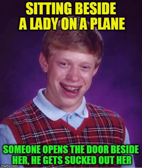 Bad Luck Brian Meme | SITTING BESIDE A LADY ON A PLANE SOMEONE OPENS THE DOOR BESIDE HER, HE GETS SUCKED OUT HER | image tagged in memes,bad luck brian | made w/ Imgflip meme maker