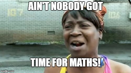 Ain't Nobody Got Time For That Meme | AIN'T NOBODY GOT; TIME FOR MATHS! | image tagged in memes,aint nobody got time for that | made w/ Imgflip meme maker