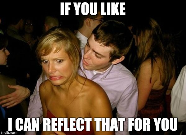 Club Face | IF YOU LIKE I CAN REFLECT THAT FOR YOU | image tagged in club face | made w/ Imgflip meme maker