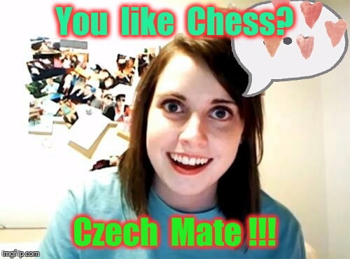 What do you get when you combine TWISTER and CHESS ? | You  like  Chess? Czech  Mate !!! | image tagged in memes,overly attached girlfriend | made w/ Imgflip meme maker