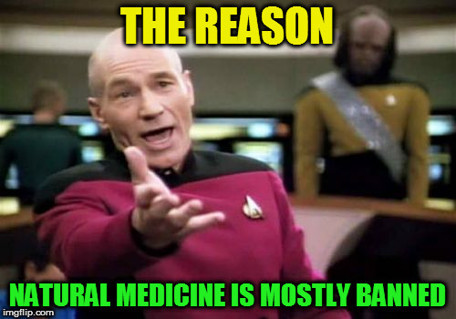 Picard Wtf Meme | THE REASON NATURAL MEDICINE IS MOSTLY BANNED | image tagged in memes,picard wtf | made w/ Imgflip meme maker