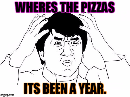 Jackie Chan WTF | WHERES THE PIZZAS; ITS BEEN A YEAR. | image tagged in memes,jackie chan wtf | made w/ Imgflip meme maker