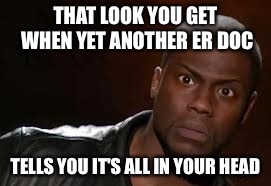 Kevin Hart Meme | THAT LOOK YOU GET WHEN YET ANOTHER ER DOC; TELLS YOU IT'S ALL IN YOUR HEAD | image tagged in memes,kevin hart the hell | made w/ Imgflip meme maker