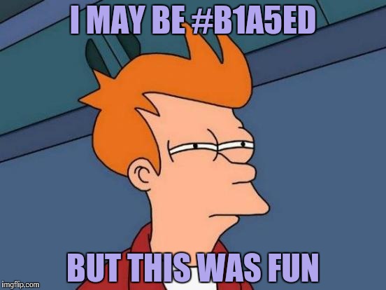 Futurama Fry Meme | I MAY BE #B1A5ED BUT THIS WAS FUN | image tagged in memes,futurama fry | made w/ Imgflip meme maker