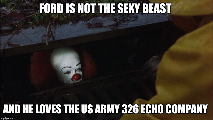 it clown in sewer | FORD IS NOT THE SEXY BEAST; AND HE LOVES THE US ARMY 326 ECHO COMPANY | image tagged in it clown in sewer | made w/ Imgflip meme maker