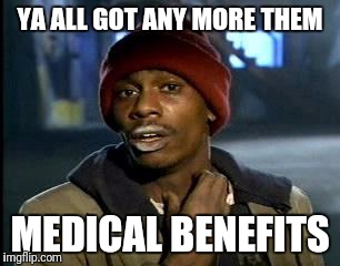 Y'all Got Any More Of That | YA ALL GOT ANY MORE THEM; MEDICAL BENEFITS | image tagged in memes,yall got any more of | made w/ Imgflip meme maker