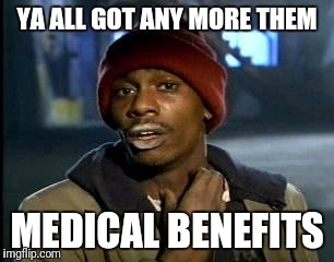 Y'all Got Any More Of That Meme | YA ALL GOT ANY MORE THEM; MEDICAL BENEFITS | image tagged in memes,yall got any more of | made w/ Imgflip meme maker