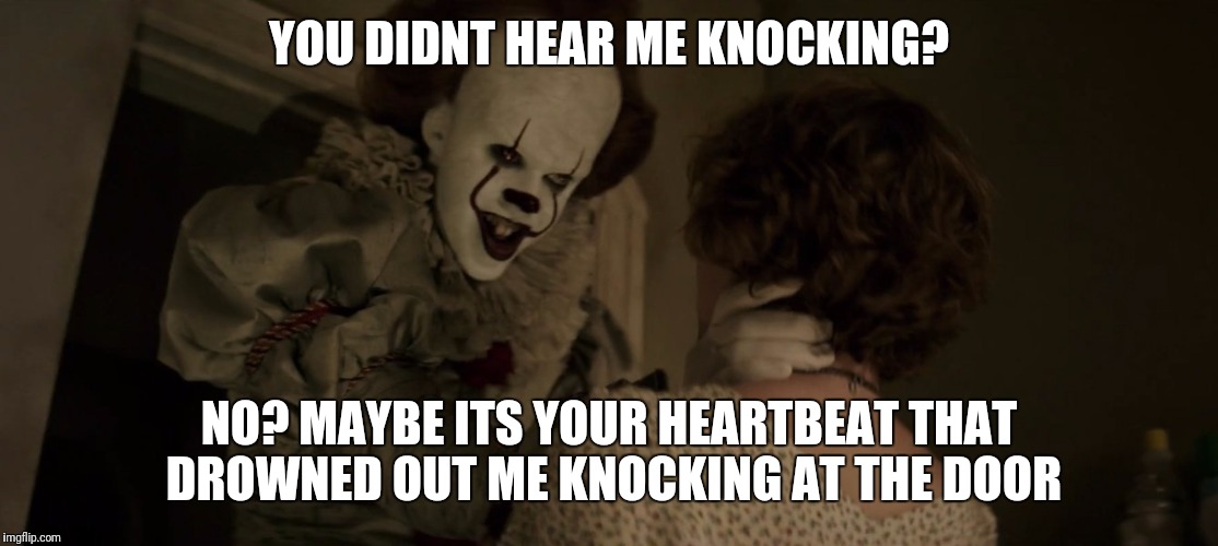 YOU DIDNT HEAR ME KNOCKING? NO? MAYBE ITS YOUR HEARTBEAT THAT DROWNED OUT ME KNOCKING AT THE DOOR | image tagged in he should've knocked | made w/ Imgflip meme maker