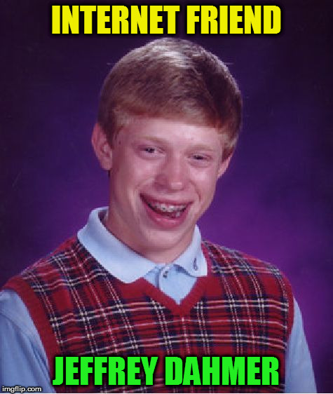 Bad Luck Brian Meme | INTERNET FRIEND JEFFREY DAHMER | image tagged in memes,bad luck brian | made w/ Imgflip meme maker