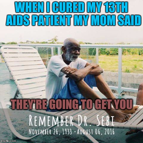 dr sebi | WHEN I CURED MY 13TH  AIDS PATIENT MY MOM SAID; THEY'RE GOING TO GET YOU | image tagged in dr sebi,health | made w/ Imgflip meme maker