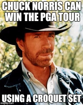 Chuck Norris Meme | CHUCK NORRIS CAN WIN THE PGA TOUR; USING A CROQUET SET | image tagged in memes,chuck norris | made w/ Imgflip meme maker