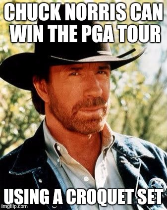 Chuck Norris | CHUCK NORRIS CAN WIN THE PGA TOUR; USING A CROQUET SET | image tagged in memes,chuck norris | made w/ Imgflip meme maker