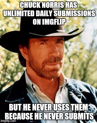 Chuck Norris | CHUCK NORRIS HAS UNLIMITED DAILY SUBMISSIONS ON IMGFLIP; BUT HE NEVER USES THEM BECAUSE HE NEVER SUBMITS | image tagged in memes,chuck norris | made w/ Imgflip meme maker