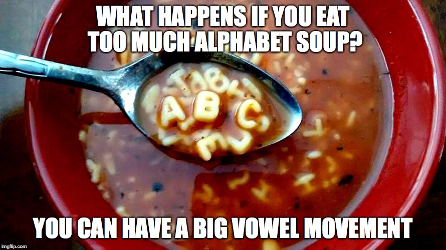 WHAT HAPPENS IF YOU EAT TOO MUCH ALPHABET SOUP? YOU CAN HAVE A BIG VOWEL MOVEMENT | image tagged in lol,pun | made w/ Imgflip meme maker