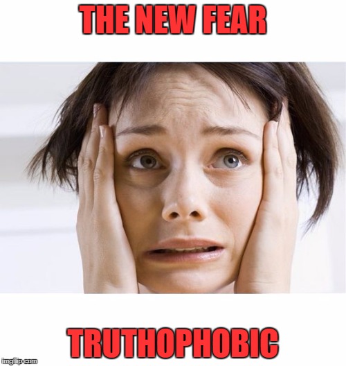 that fear | THE NEW FEAR; TRUTHOPHOBIC | image tagged in that fear | made w/ Imgflip meme maker