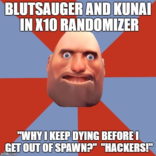 TF2 F2P | BLUTSAUGER AND KUNAI IN X10 RANDOMIZER; "WHY I KEEP DYING BEFORE I GET OUT OF SPAWN?"  "HACKERS!" | image tagged in tf2 f2p | made w/ Imgflip meme maker