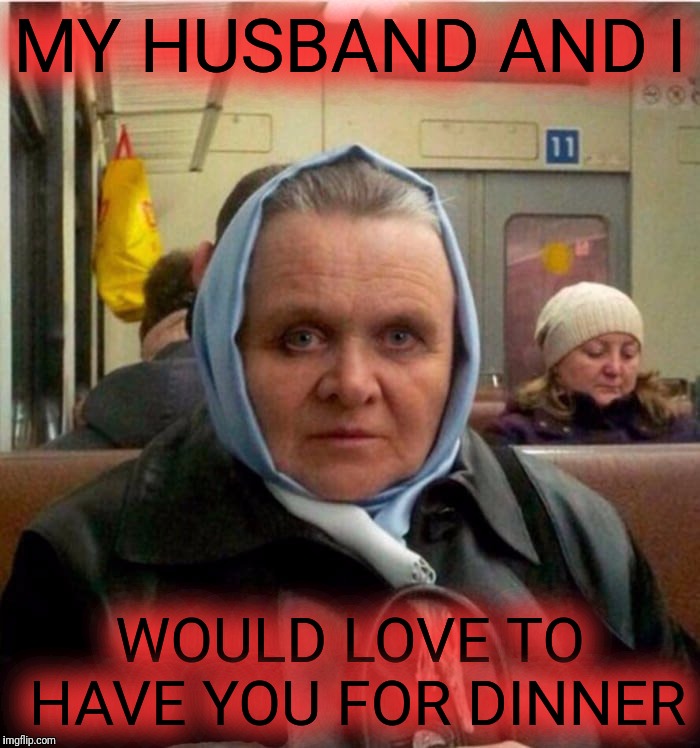 The people you meet on the subway | MY HUSBAND AND I; WOULD LOVE TO HAVE YOU FOR DINNER | image tagged in mrs hannibal lechter,fava beans,nice chianti,anthony hopkins,silence of the lambs | made w/ Imgflip meme maker