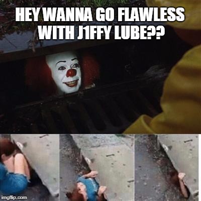 pennywise in sewer | HEY WANNA GO FLAWLESS WITH J1FFY LUBE?? | image tagged in pennywise in sewer | made w/ Imgflip meme maker