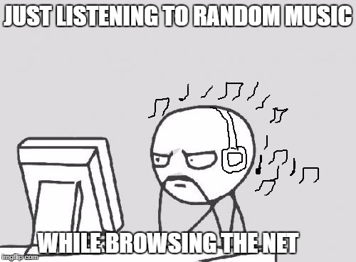 Computer Guy Meme | JUST LISTENING TO RANDOM MUSIC; WHILE BROWSING THE NET | image tagged in memes,computer guy | made w/ Imgflip meme maker