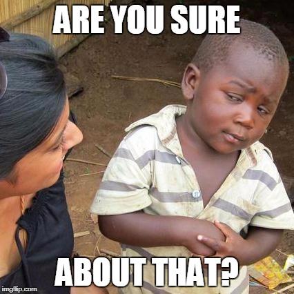 Third World Skeptical Kid Meme | ARE YOU SURE; ABOUT THAT? | image tagged in memes,third world skeptical kid | made w/ Imgflip meme maker