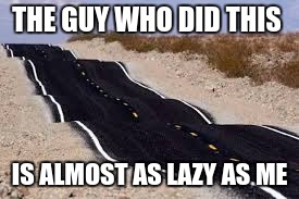sand road | THE GUY WHO DID THIS; IS ALMOST AS LAZY AS ME | image tagged in lazy | made w/ Imgflip meme maker