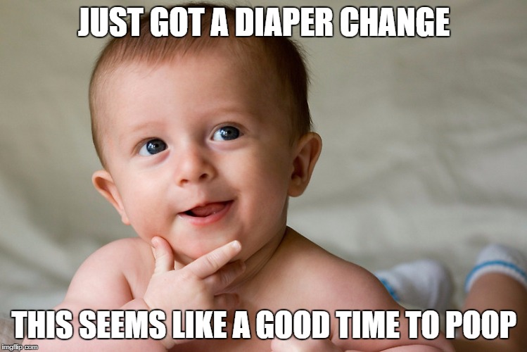 Poop time | JUST GOT A DIAPER CHANGE; THIS SEEMS LIKE A GOOD TIME TO POOP | image tagged in poop,cute baby | made w/ Imgflip meme maker