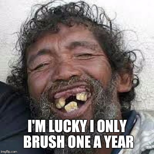 I'M LUCKY I ONLY BRUSH ONE A YEAR | made w/ Imgflip meme maker