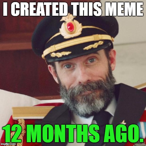 Captain Obvious | I CREATED THIS MEME; 12 MONTHS AGO. | image tagged in captain obvious,funny,memes,imgflip,funny memes,true story | made w/ Imgflip meme maker