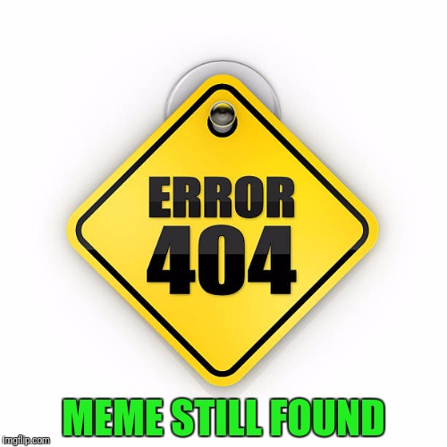 Memes can always be found | MEME STILL FOUND | image tagged in error 404,memes | made w/ Imgflip meme maker