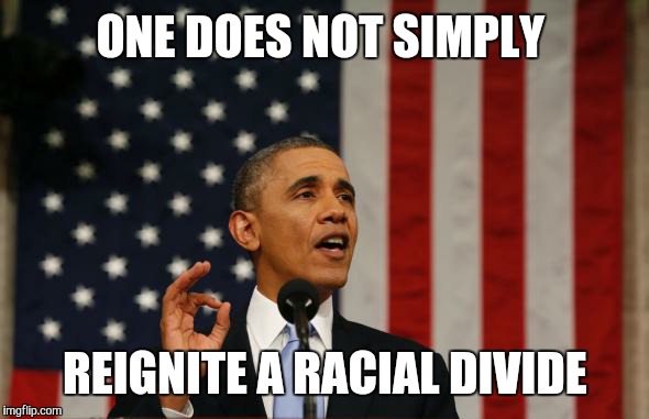 One does not simply Obama  | ONE DOES NOT SIMPLY; REIGNITE A RACIAL DIVIDE | image tagged in one does not simply obama,racism | made w/ Imgflip meme maker