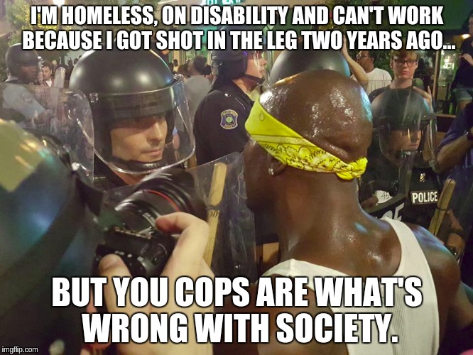 Meldon Moffit doing his thang | I'M HOMELESS, ON DISABILITY AND CAN'T WORK BECAUSE I GOT SHOT IN THE LEG TWO YEARS AGO... BUT YOU COPS ARE WHAT'S WRONG WITH SOCIETY. | image tagged in black lives matter,military cops,meldon moffit,protesters | made w/ Imgflip meme maker