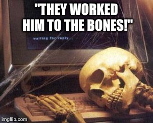 skeleton computer | "THEY WORKED HIM TO THE BONES!" | image tagged in skeleton computer | made w/ Imgflip meme maker