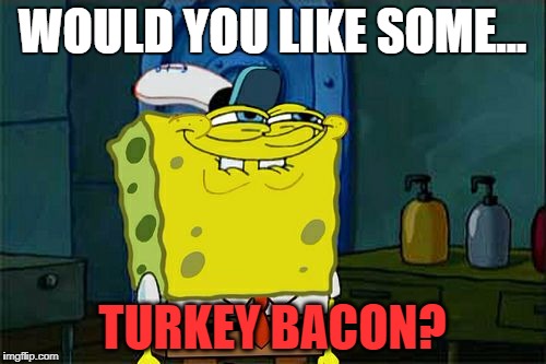 Don't You Squidward Meme | WOULD YOU LIKE SOME... TURKEY BACON? | image tagged in memes,dont you squidward | made w/ Imgflip meme maker