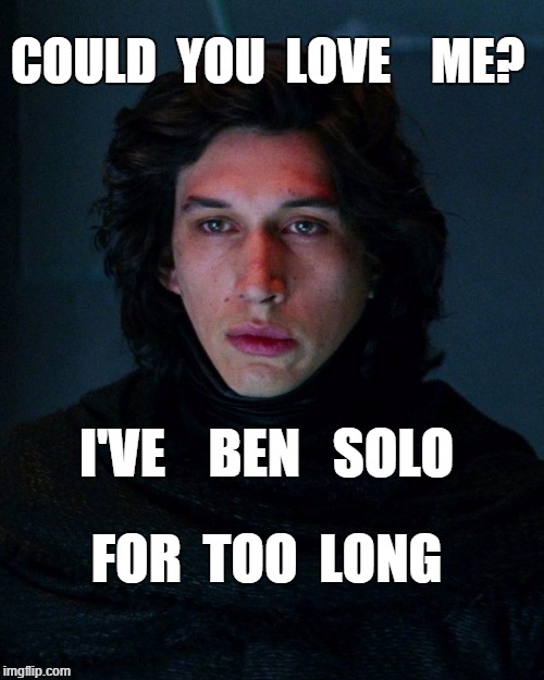 Kylo Ren | COULD  YOU  LOVE    ME? I'VE    BEN   SOLO; FOR  TOO  LONG | image tagged in kylo ren | made w/ Imgflip meme maker
