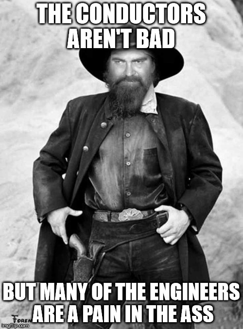 Swiggy gunslinger |  THE CONDUCTORS AREN'T BAD; BUT MANY OF THE ENGINEERS ARE A PAIN IN THE ASS | image tagged in swiggy gunslinger | made w/ Imgflip meme maker