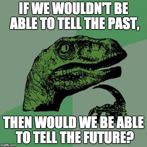 Philosoraptor | IF WE WOULDN'T BE ABLE TO TELL THE PAST, THEN WOULD WE BE ABLE TO TELL THE FUTURE? | image tagged in memes,philosoraptor | made w/ Imgflip meme maker