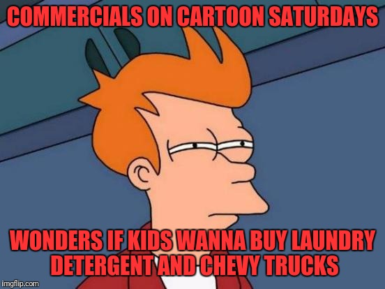 Futurama Fry | COMMERCIALS ON CARTOON SATURDAYS; WONDERS IF KIDS WANNA BUY LAUNDRY DETERGENT AND CHEVY TRUCKS | image tagged in memes,futurama fry | made w/ Imgflip meme maker