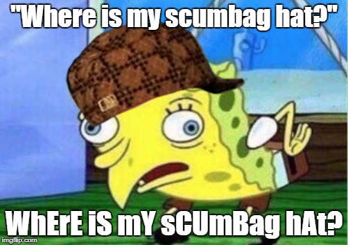 Where is it? | "Where is my scumbag hat?"; WhErE iS mY sCUmBag hAt? | image tagged in mocking spongebob,scumbag,spongebob,memes,funny | made w/ Imgflip meme maker