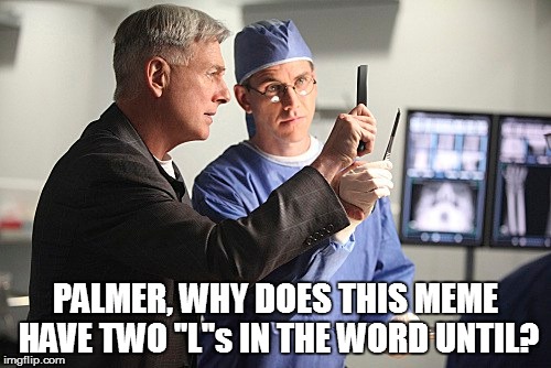 PALMER, WHY DOES THIS MEME HAVE TWO ''L''s IN THE WORD UNTIL? | made w/ Imgflip meme maker