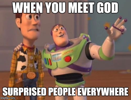 X, X Everywhere Meme | WHEN YOU MEET GOD SURPRISED PEOPLE EVERYWHERE | image tagged in memes,x x everywhere | made w/ Imgflip meme maker