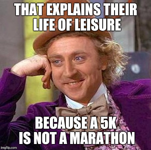 Creepy Condescending Wonka Meme | THAT EXPLAINS THEIR LIFE OF LEISURE BECAUSE A 5K IS NOT A MARATHON | image tagged in memes,creepy condescending wonka | made w/ Imgflip meme maker