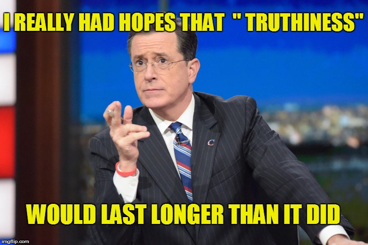 I REALLY HAD HOPES THAT  '' TRUTHINESS'' WOULD LAST LONGER THAN IT DID | made w/ Imgflip meme maker