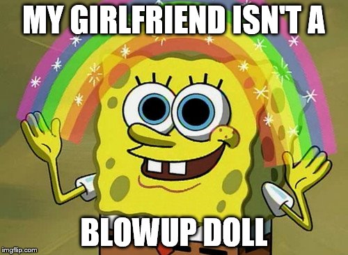 Imagination SpongeBob What If I Told You Again And Again



 | MY GIRLFRIEND ISN'T A; BLOWUP DOLL | image tagged in memes,imagination spongebob,matrix morpheus | made w/ Imgflip meme maker